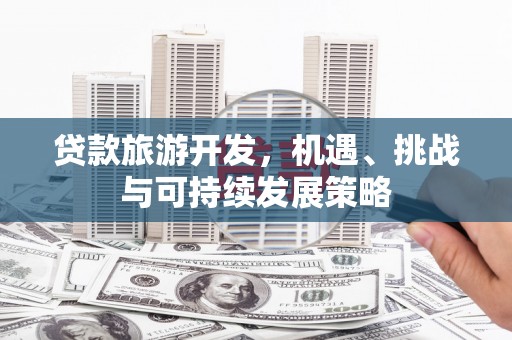 泾阳贷款旅游开发，机遇、挑战与可持续发展策略