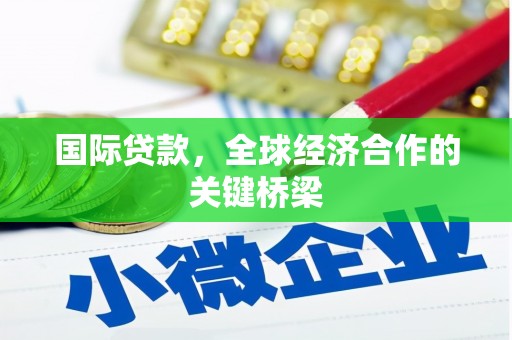 泾阳国际贷款，全球经济合作的关键桥梁