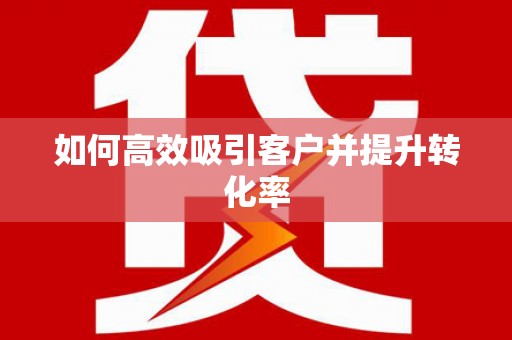 泾阳如何高效吸引客户并提升转化率