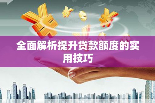 泾阳全面解析提升贷款额度的实用技巧