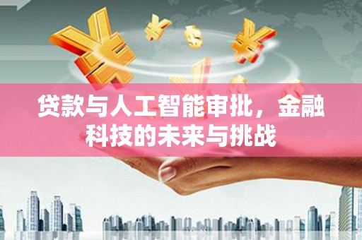 泾阳贷款与人工智能审批，金融科技的未来与挑战