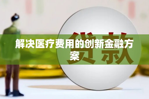 泾阳解决医疗费用的创新金融方案