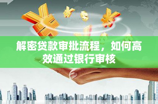 泾阳解密贷款审批流程，如何高效通过银行审核