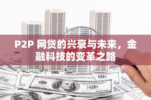 泾阳P2P 网贷的兴衰与未来，金融科技的变革之路