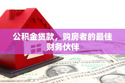 泾阳公积金贷款，购房者的最佳财务伙伴