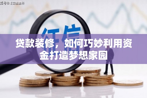 泾阳贷款装修，如何巧妙利用资金打造梦想家园