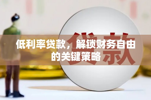 泾阳低利率贷款，解锁财务自由的关键策略