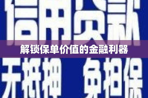 泾阳解锁保单价值的金融利器