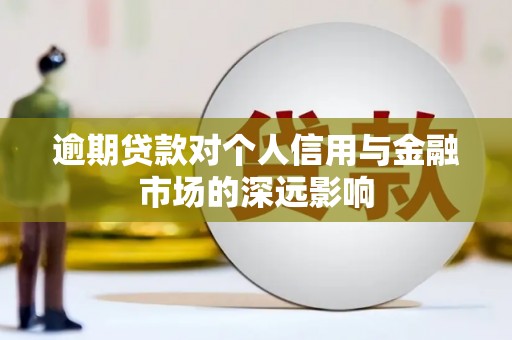 泾阳逾期贷款对个人信用与金融市场的深远影响