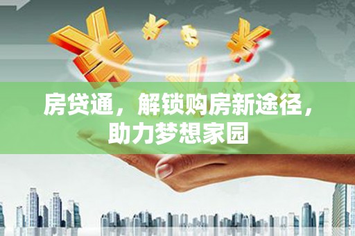 泾阳房贷通，解锁购房新途径，助力梦想家园
