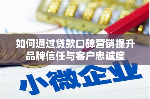 泾阳如何通过贷款口碑营销提升品牌信任与客户忠诚度