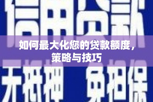泾阳如何最大化您的贷款额度，策略与技巧