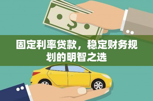 泾阳固定利率贷款，稳定财务规划的明智之选