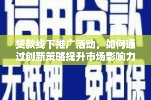 泾阳贷款线下推广活动，如何通过创新策略提升市场影响力