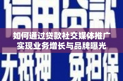 泾阳如何通过贷款社交媒体推广实现业务增长与品牌曝光