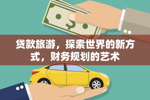 泾阳贷款旅游，探索世界的新方式，财务规划的艺术