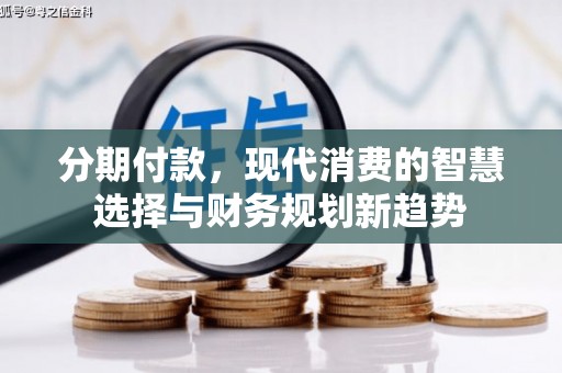 泾阳分期付款，现代消费的智慧选择与财务规划新趋势
