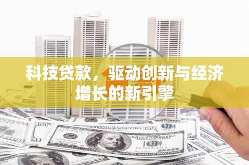泾阳科技贷款，驱动创新与经济增长的新引擎