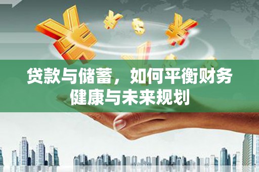 泾阳贷款与储蓄，如何平衡财务健康与未来规划