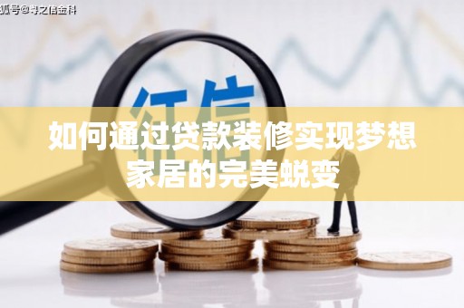泾阳如何通过贷款装修实现梦想家居的完美蜕变