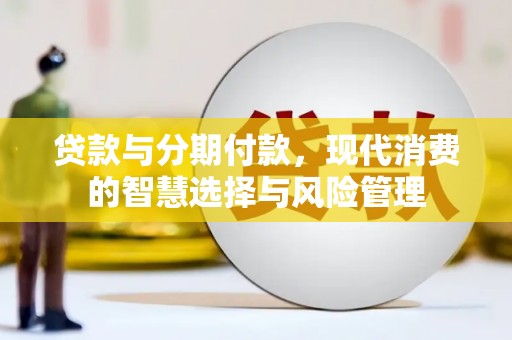 泾阳贷款与分期付款，现代消费的智慧选择与风险管理