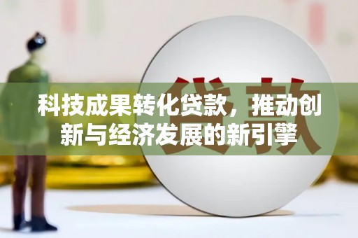 泾阳科技成果转化贷款，推动创新与经济发展的新引擎