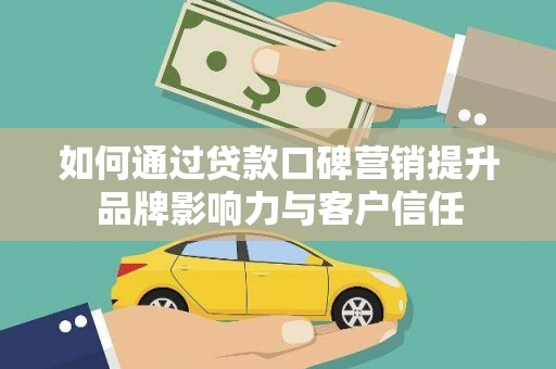 泾阳如何通过贷款口碑营销提升品牌影响力与客户信任