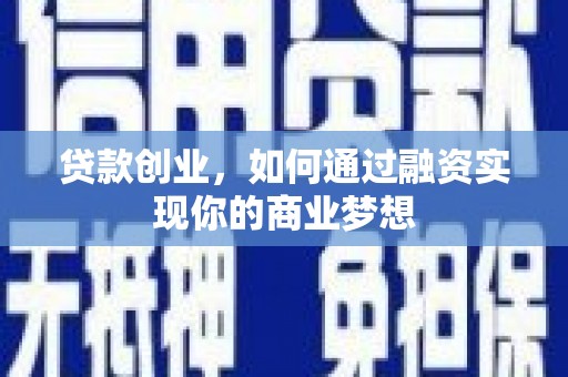 泾阳贷款创业，如何通过融资实现你的商业梦想