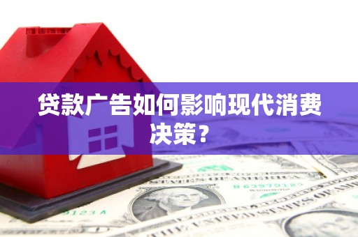 泾阳贷款广告如何影响现代消费决策？