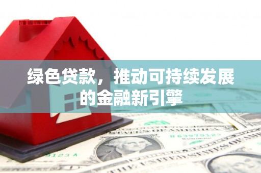 泾阳绿色贷款，推动可持续发展的金融新引擎