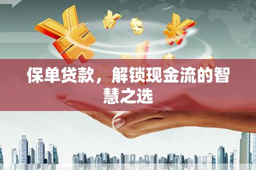 泾阳保单贷款，解锁现金流的智慧之选