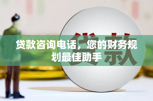 泾阳贷款咨询电话，您的财务规划最佳助手