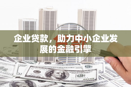 泾阳企业贷款，助力中小企业发展的金融引擎