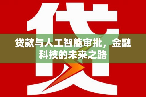 泾阳贷款与人工智能审批，金融科技的未来之路