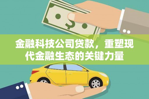 泾阳金融科技公司贷款，重塑现代金融生态的关键力量