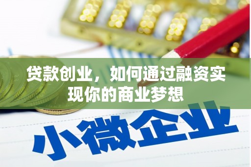 泾阳贷款创业，如何通过融资实现你的商业梦想