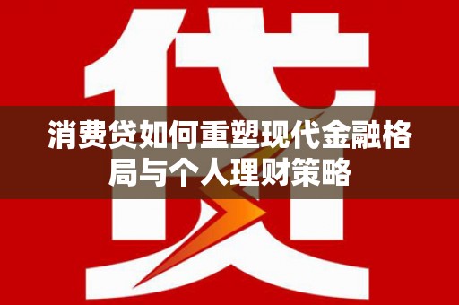 泾阳消费贷如何重塑现代金融格局与个人理财策略