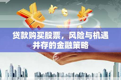 泾阳贷款购买股票，风险与机遇并存的金融策略
