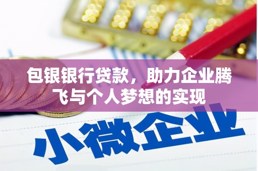 泾阳包银银行贷款，助力企业腾飞与个人梦想的实现