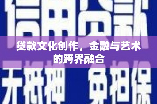 泾阳贷款文化创作，金融与艺术的跨界融合