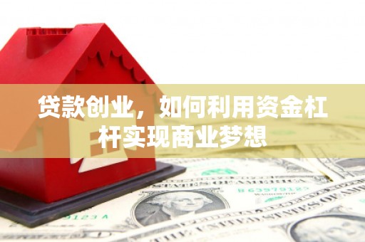 泾阳贷款创业，如何利用资金杠杆实现商业梦想