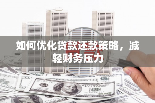泾阳如何优化贷款还款策略，减轻财务压力