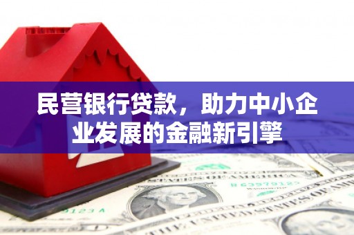 泾阳民营银行贷款，助力中小企业发展的金融新引擎