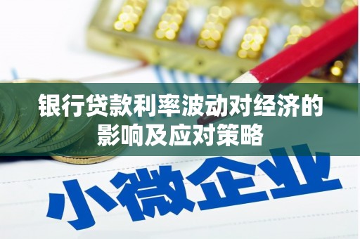 泾阳银行贷款利率波动对经济的影响及应对策略