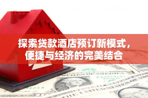 泾阳探索贷款酒店预订新模式，便捷与经济的完美结合