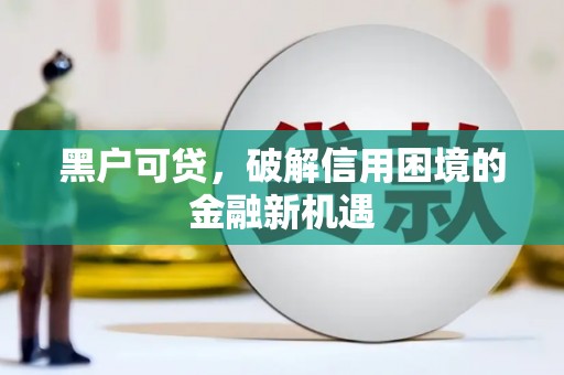 泾阳黑户可贷，破解信用困境的金融新机遇
