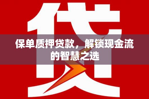 泾阳保单质押贷款，解锁现金流的智慧之选