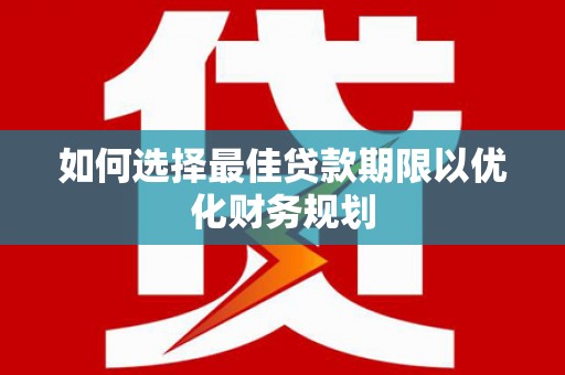 泾阳如何选择最佳贷款期限以优化财务规划