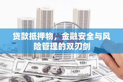 泾阳贷款抵押物，金融安全与风险管理的双刃剑