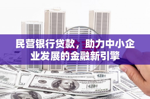 泾阳民营银行贷款，助力中小企业发展的金融新引擎